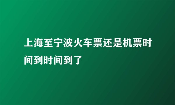 上海至宁波火车票还是机票时间到时间到了