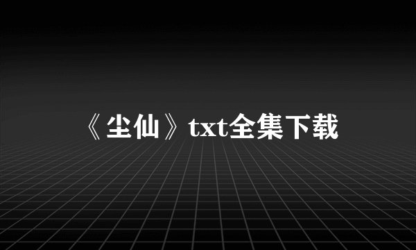 《尘仙》txt全集下载