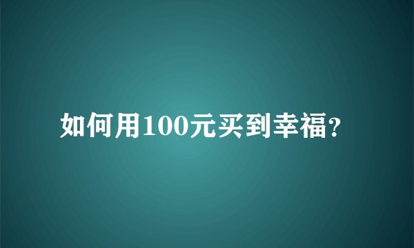 如何用100元买到幸福？