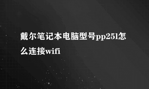 戴尔笔记本电脑型号pp25l怎么连接wifi