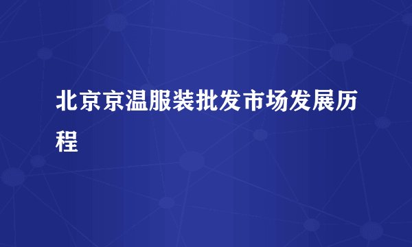 北京京温服装批发市场发展历程