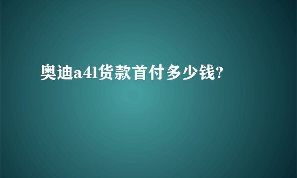 奥迪a4l货款首付多少钱?