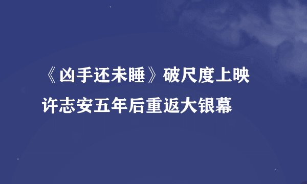 《凶手还未睡》破尺度上映 许志安五年后重返大银幕