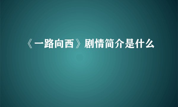 《一路向西》剧情简介是什么