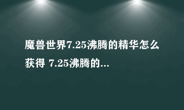 魔兽世界7.25沸腾的精华怎么获得 7.25沸腾的精华获得方法