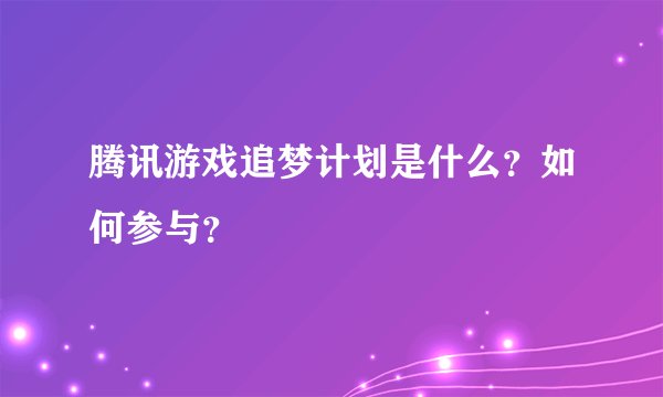 腾讯游戏追梦计划是什么?如何参与?