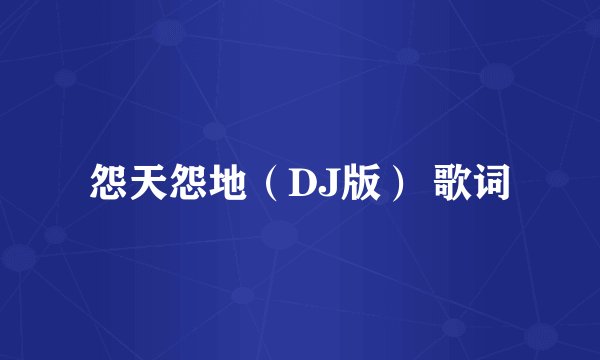 怨天怨地（DJ版） 歌词
