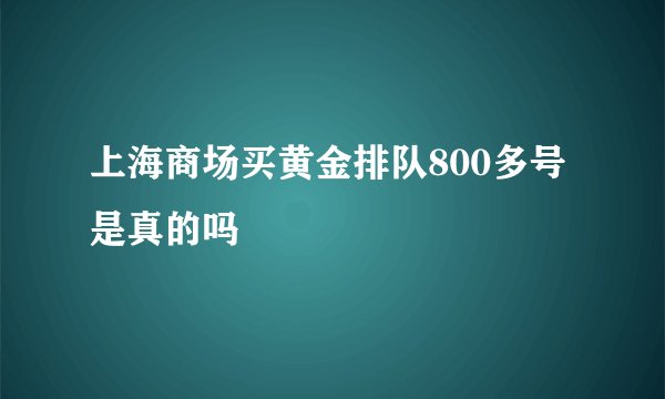 上海商场买黄金排队800多号是真的吗