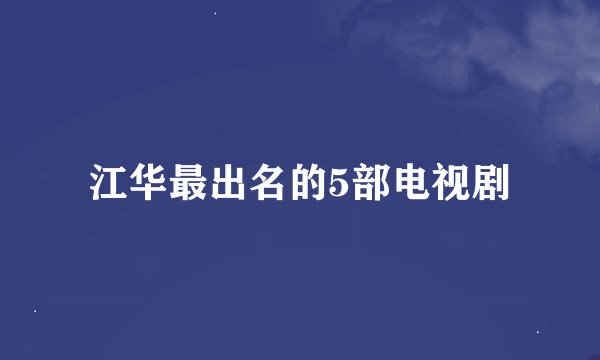 江华最出名的5部电视剧