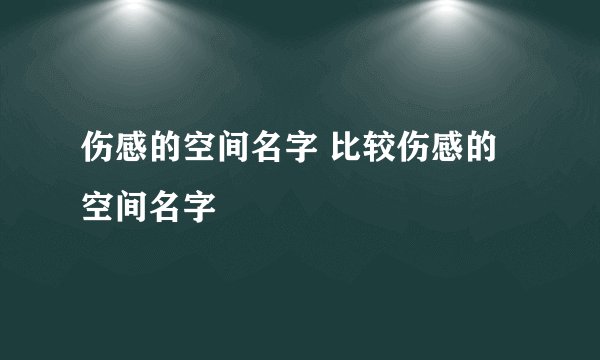 伤感的空间名字 比较伤感的空间名字