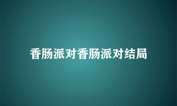 香肠派对香肠派对结局