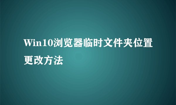 Win10浏览器临时文件夹位置更改方法