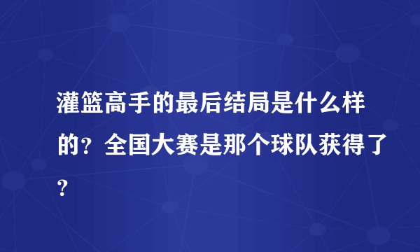 灌篮高手的最后结局是什么样的？全国大赛是那个球队获得了？