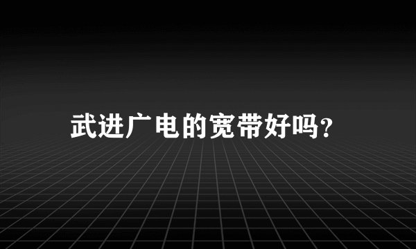 武进广电的宽带好吗？
