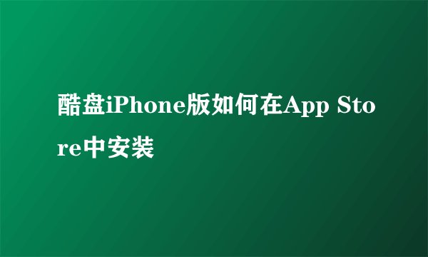 酷盘iPhone版如何在App Store中安装