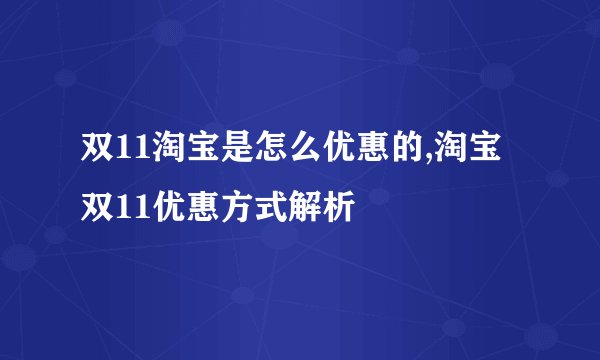 双11淘宝是怎么优惠的,淘宝双11优惠方式解析