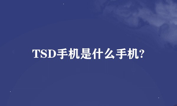 TSD手机是什么手机?