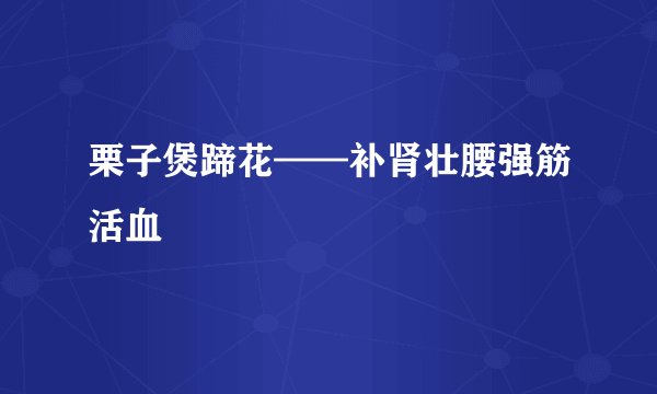 栗子煲蹄花——补肾壮腰强筋活血