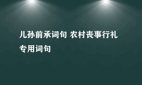 儿孙前承词句 农村丧事行礼专用词句