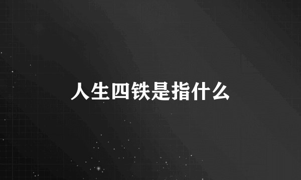 人生四铁是指什么