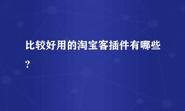 比较好用的淘宝客插件有哪些？