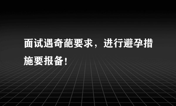 面试遇奇葩要求，进行避孕措施要报备！