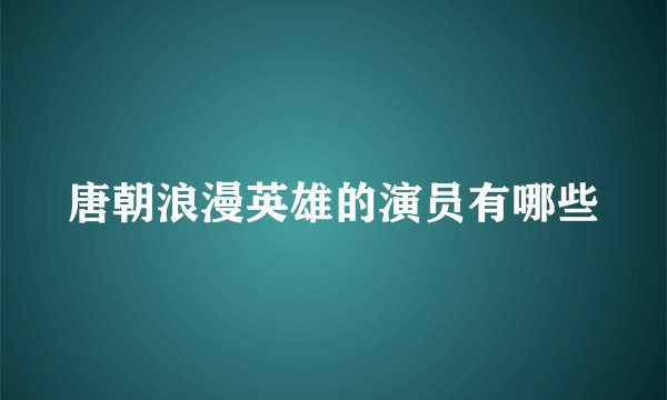 唐朝浪漫英雄的演员有哪些