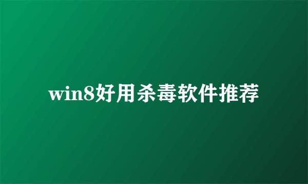 win8好用杀毒软件推荐