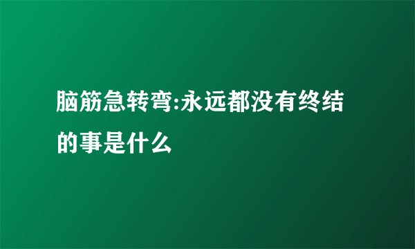 脑筋急转弯:永远都没有终结的事是什么
