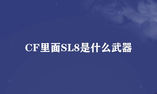 CF里面SL8是什么武器