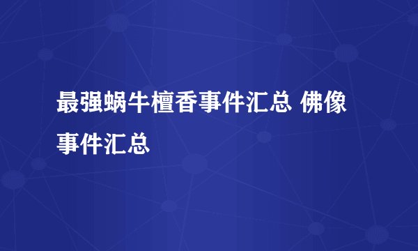 最强蜗牛檀香事件汇总 佛像事件汇总