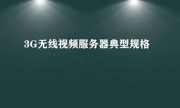 3G无线视频服务器典型规格