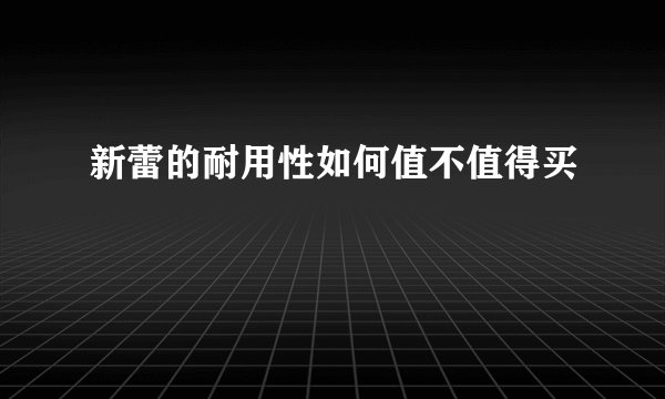 新蕾的耐用性如何值不值得买
