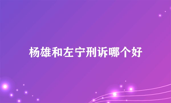杨雄和左宁刑诉哪个好