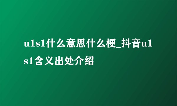 u1s1什么意思什么梗_抖音u1s1含义出处介绍