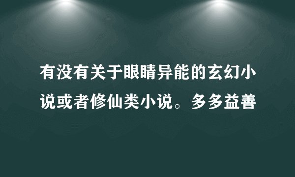 有没有关于眼睛异能的玄幻小说或者修仙类小说。多多益善