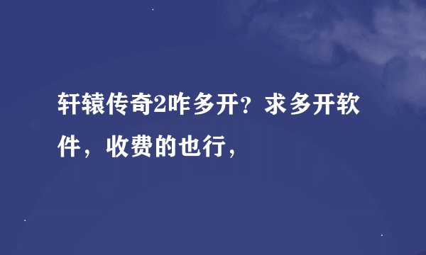 轩辕传奇2咋多开？求多开软件，收费的也行，