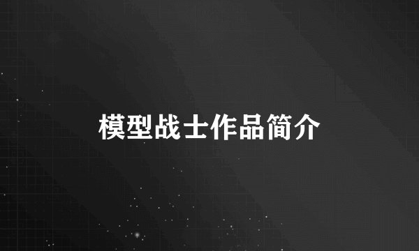 模型战士作品简介