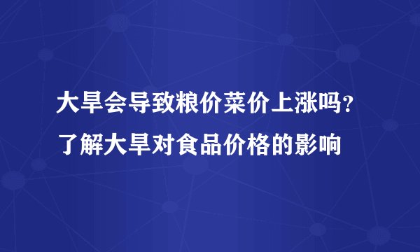 大旱会导致粮价菜价上涨吗？了解大旱对食品价格的影响