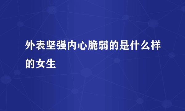外表坚强内心脆弱的是什么样的女生