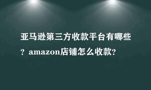 亚马逊第三方收款平台有哪些？amazon店铺怎么收款？