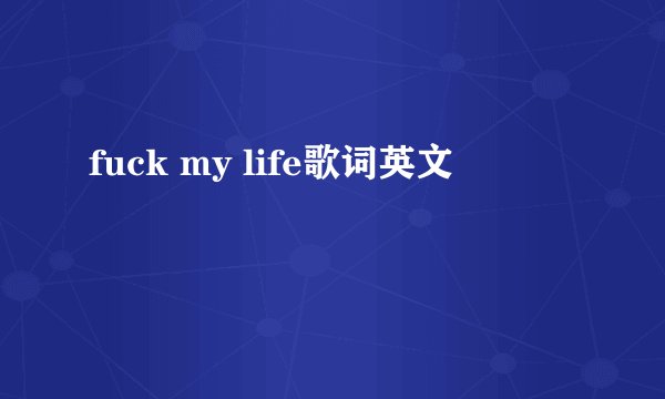 fuck my life歌词英文