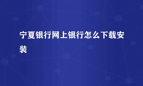 宁夏银行网上银行怎么下载安装