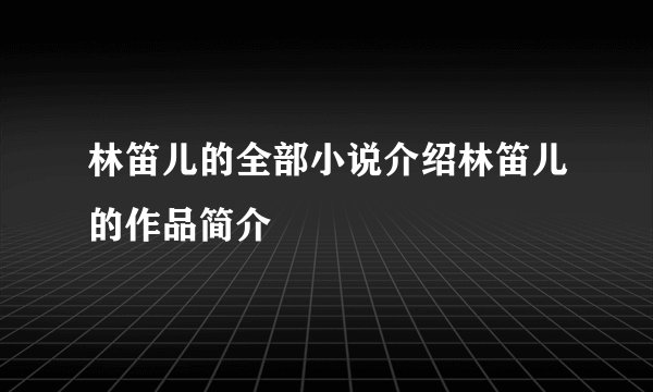 林笛儿的全部小说介绍林笛儿的作品简介