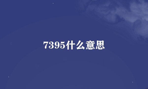 7395什么意思