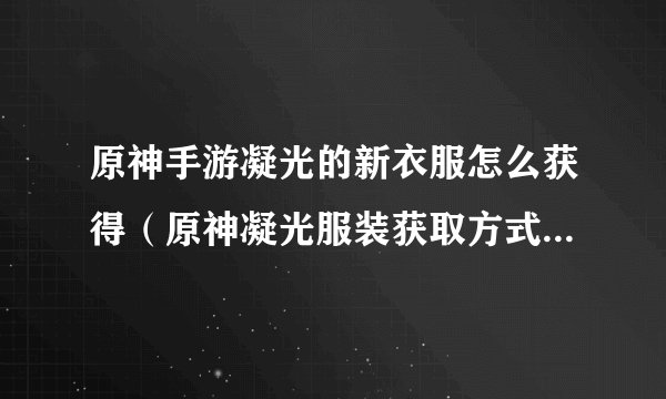 原神手游凝光的新衣服怎么获得（原神凝光服装获取方式）「已采纳」