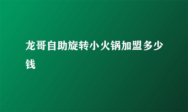 龙哥自助旋转小火锅加盟多少钱
