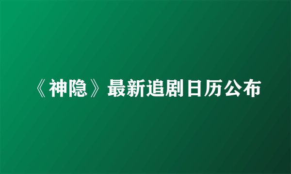 《神隐》最新追剧日历公布