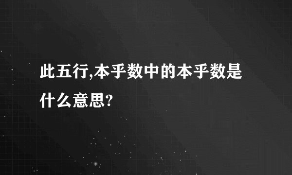 此五行,本乎数中的本乎数是什么意思?