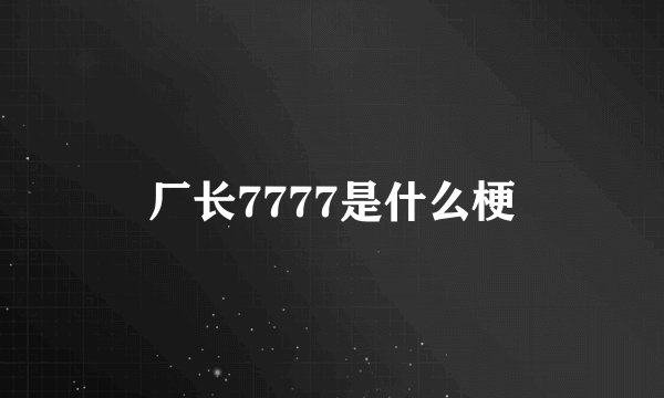 厂长7777是什么梗